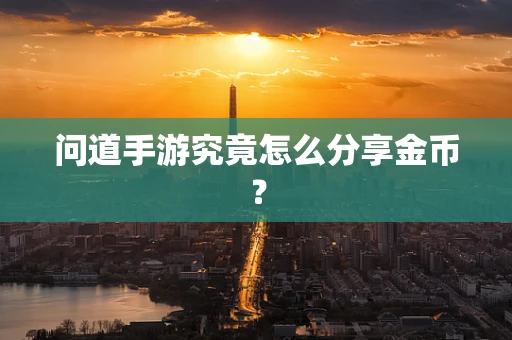 问道手游究竟怎么分享金币？