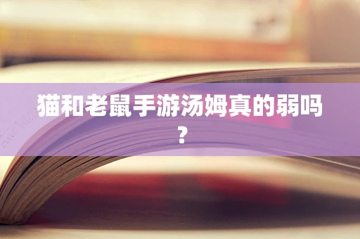 猫和老鼠手游汤姆真的弱吗？