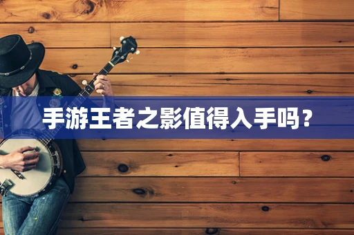 手游王者之影值得入手吗？