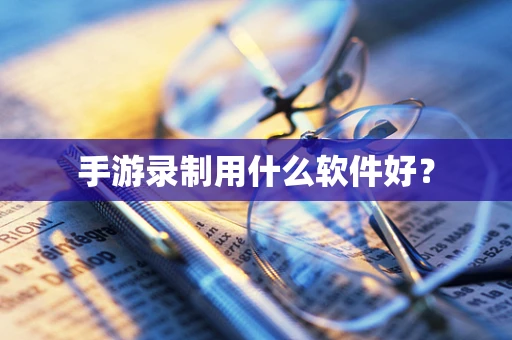 手游录制用什么软件好？