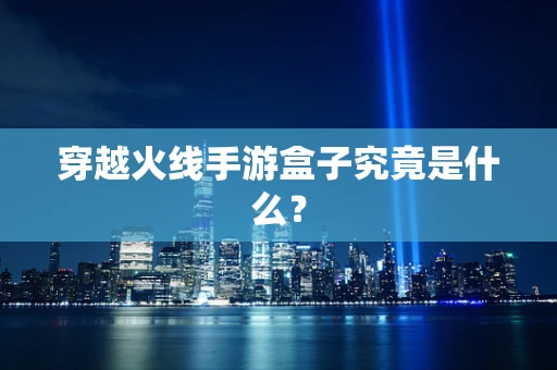 穿越火线手游盒子究竟是什么？