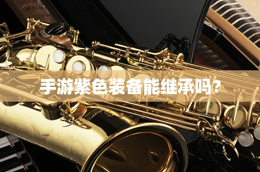 手游紫色装备能继承吗？
