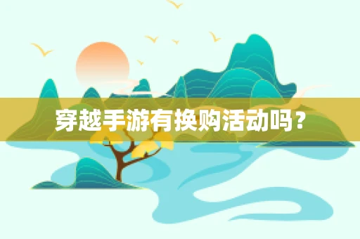 穿越手游有换购活动吗？