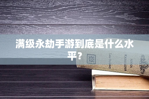 满级永劫手游到底是什么水平？