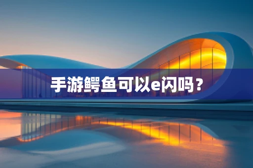 手游鳄鱼可以e闪吗？