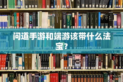 问道手游和端游该带什么法宝？