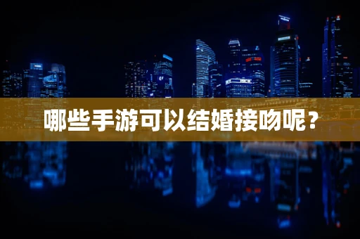 哪些手游可以结婚接吻呢？