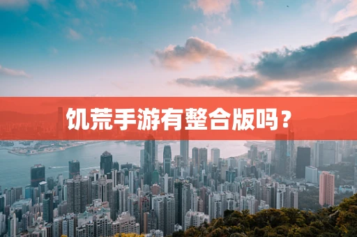饥荒手游有整合版吗？