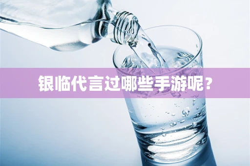 银临代言过哪些手游呢？