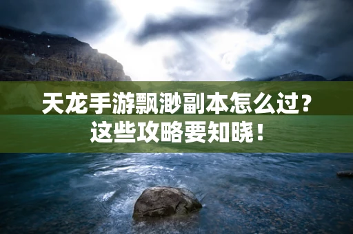 天龙手游飘渺副本怎么过？这些攻略要知晓！