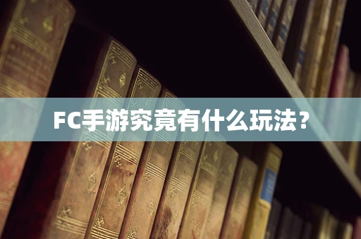 FC手游究竟有什么玩法？
