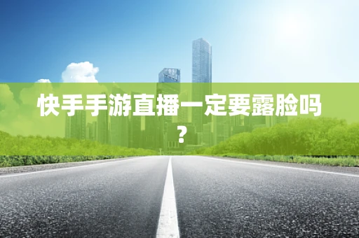 快手手游直播一定要露脸吗？