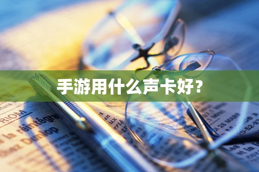 手游用什么声卡好？